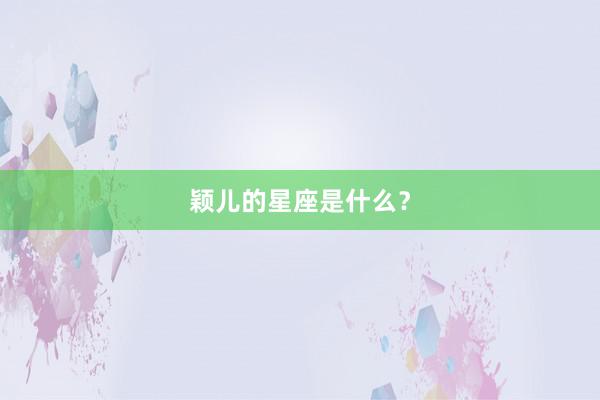 颖儿的星座是什么？