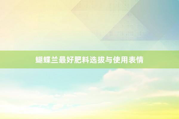 蝴蝶兰最好肥料选拔与使用表情